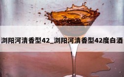浏阳河清香型42_浏阳河清香型42度白酒