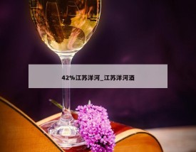 42%江苏洋河_江苏洋河酒
